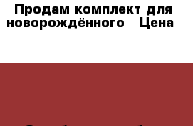 Продам комплект для новорождённого › Цена ­ 800 - Оренбургская обл., Соль-Илецкий р-н, Соль-Илецк г. Дети и материнство » Постельные принадлежности   